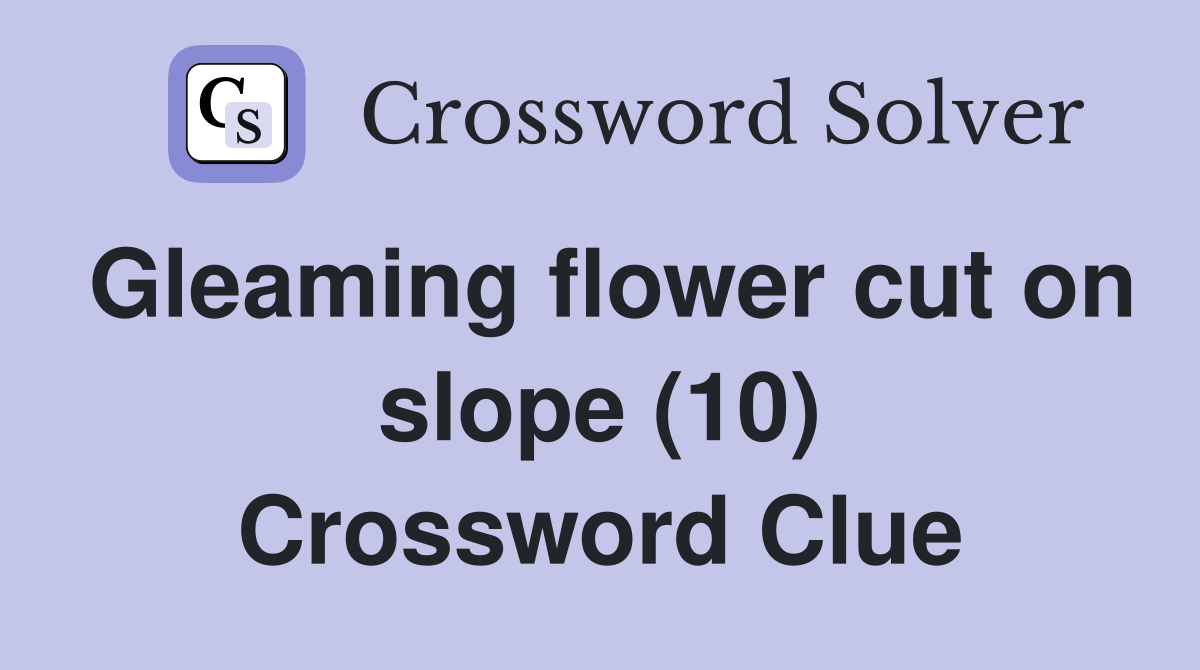 Gleaming flower cut on slope (10) Crossword Clue Answers Crossword